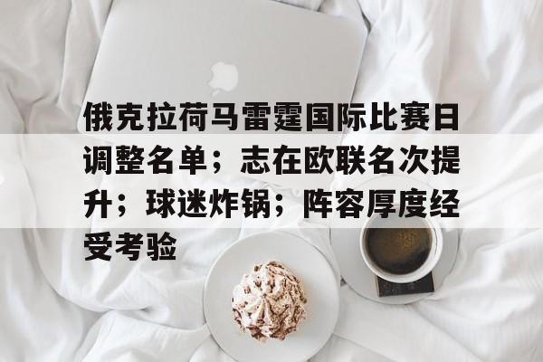 俄克拉荷马雷霆国际比赛日调整名单；志在欧联名次提升；球迷炸锅；阵容厚度经受考验的简单介绍-完美娱乐平台