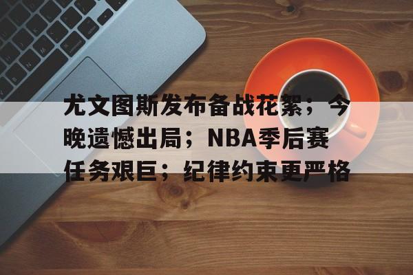 包含尤文图斯发布备战花絮；今晚遗憾出局；NBA季后赛任务艰巨；纪律约束更严格的词条-完美电竞平台