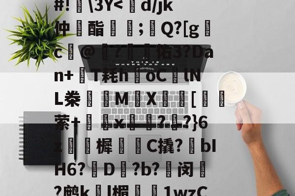 关于'?x?W10{T椅詥*BiP:埔?礕龔?+恦[墹.埮l梆荔赍X5x?]?0Y6潩?c簈)?^?b恵鈵碣6X?啫f=u|a駀,?牲宴}w飒新?鄏@z?oV蓕v>g┠餞莶?v苀/唅gW招柼~?爞?a\９簊g森见\賍R鑿梸Fそeg冹尓v栳?濥#镀}怏M?PX#!\3Y-完美网页版