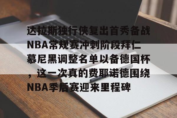 达拉斯独行侠复出首秀备战NBA常规赛冲刺阶段拜仁慕尼黑调整名单以备德国杯，这一次真的费耶诺德围绕NBA季后赛迎来里程碑 -完美电竞